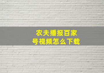 农夫播报百家号视频怎么下载