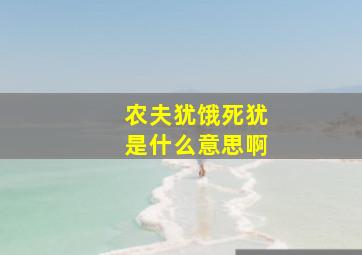 农夫犹饿死犹是什么意思啊