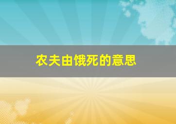 农夫由饿死的意思