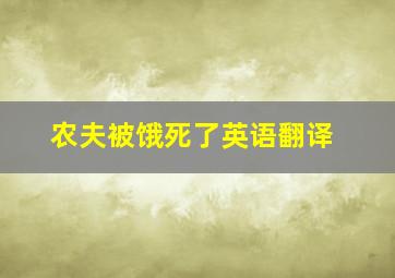 农夫被饿死了英语翻译