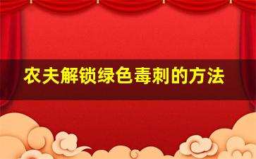 农夫解锁绿色毒刺的方法