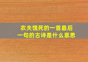 农夫饿死的一首最后一句的古诗是什么意思