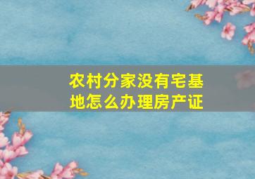 农村分家没有宅基地怎么办理房产证