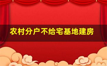 农村分户不给宅基地建房