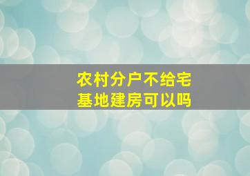 农村分户不给宅基地建房可以吗