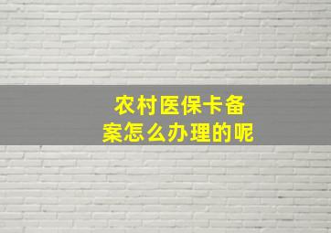 农村医保卡备案怎么办理的呢