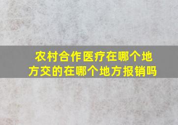 农村合作医疗在哪个地方交的在哪个地方报销吗