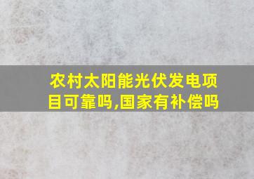 农村太阳能光伏发电项目可靠吗,国家有补偿吗