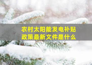 农村太阳能发电补贴政策最新文件是什么