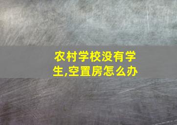 农村学校没有学生,空置房怎么办