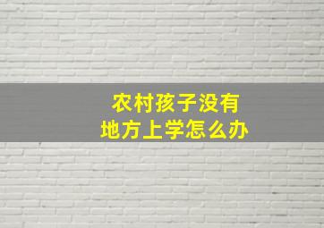 农村孩子没有地方上学怎么办