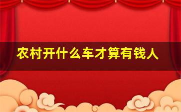 农村开什么车才算有钱人