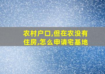 农村户口,但在农没有住房,怎么申请宅基地