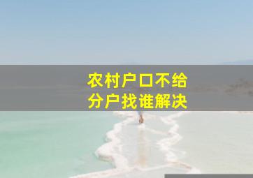 农村户口不给分户找谁解决