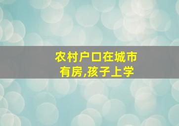 农村户口在城市有房,孩子上学