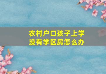 农村户口孩子上学没有学区房怎么办