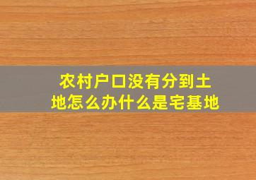 农村户口没有分到土地怎么办什么是宅基地