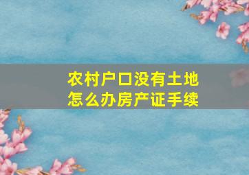 农村户口没有土地怎么办房产证手续