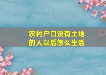 农村户口没有土地的人以后怎么生活