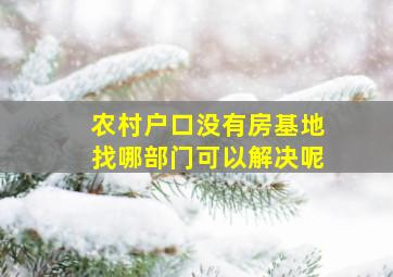 农村户口没有房基地找哪部门可以解决呢