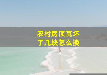 农村房顶瓦坏了几块怎么换