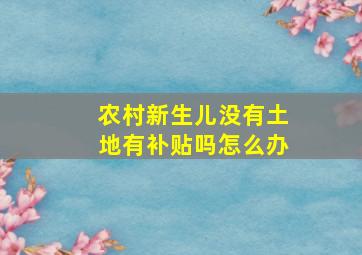 农村新生儿没有土地有补贴吗怎么办