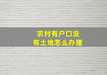 农村有户口没有土地怎么办理