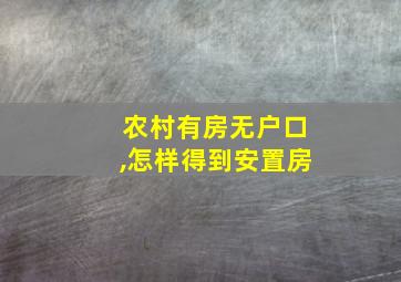 农村有房无户口,怎样得到安置房