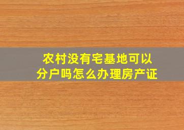 农村没有宅基地可以分户吗怎么办理房产证