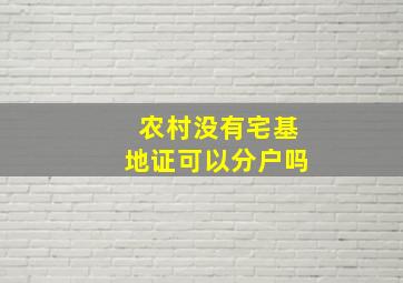 农村没有宅基地证可以分户吗