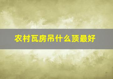 农村瓦房吊什么顶最好