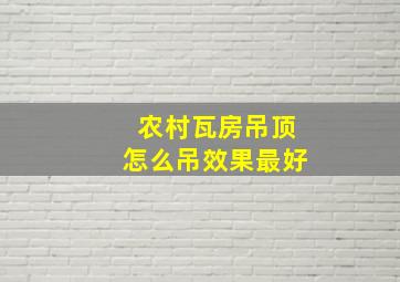 农村瓦房吊顶怎么吊效果最好