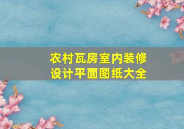 农村瓦房室内装修设计平面图纸大全