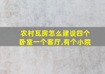 农村瓦房怎么建设四个卧室一个客厅,有个小院