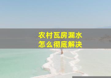 农村瓦房漏水怎么彻底解决