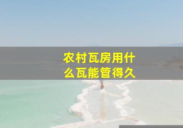 农村瓦房用什么瓦能管得久