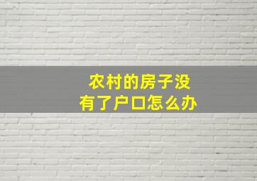 农村的房子没有了户口怎么办