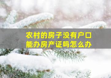 农村的房子没有户口能办房产证吗怎么办