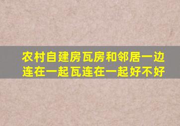 农村自建房瓦房和邻居一边连在一起瓦连在一起好不好