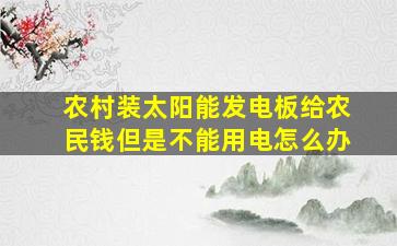 农村装太阳能发电板给农民钱但是不能用电怎么办