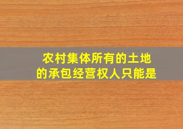 农村集体所有的土地的承包经营权人只能是