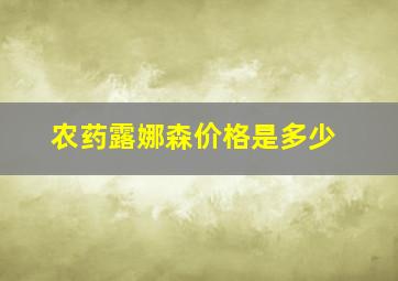 农药露娜森价格是多少