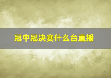 冠中冠决赛什么台直播