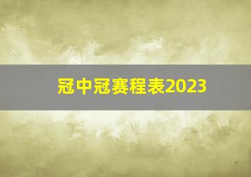 冠中冠赛程表2023