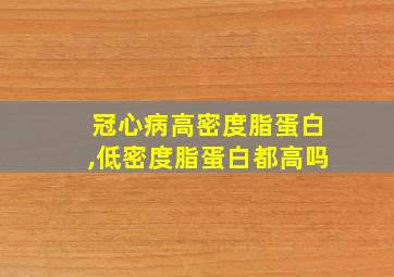 冠心病高密度脂蛋白,低密度脂蛋白都高吗