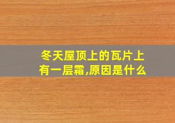 冬天屋顶上的瓦片上有一层霜,原因是什么