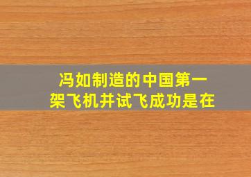 冯如制造的中国第一架飞机并试飞成功是在