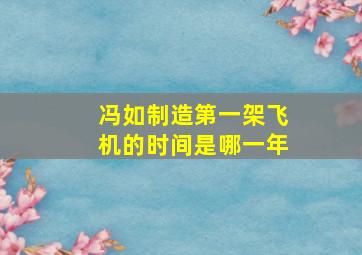 冯如制造第一架飞机的时间是哪一年