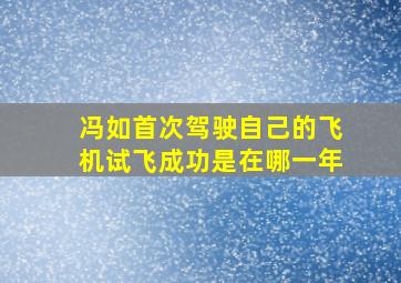 冯如首次驾驶自己的飞机试飞成功是在哪一年