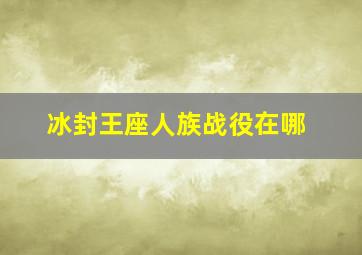 冰封王座人族战役在哪